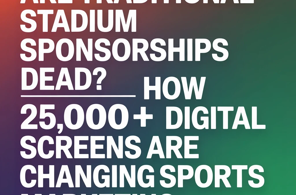 Are Traditional Stadium Sponsorships Dead? How 25,000+ Digital Screens Are Changing Sports Marketing