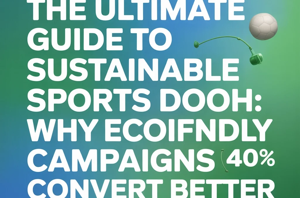 The Ultimate Guide to Sustainable Sports DOOH: Why Eco-Friendly Campaigns Convert 40% Better