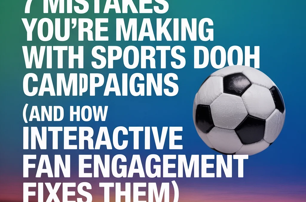 7 Mistakes You're Making with Sports DOOH Campaigns (And How Interactive Fan Engagement Fixes Them)