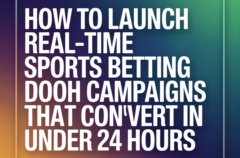 How to Launch Real-Time Sports Betting DOOH Campaigns That Convert in Under 24 Hours