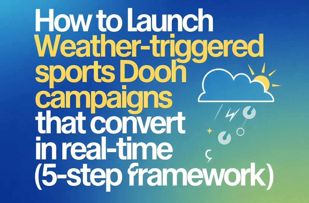 How to Launch Weather-Triggered Sports DOOH Campaigns That Convert in Real-Time (5-Step Framework)