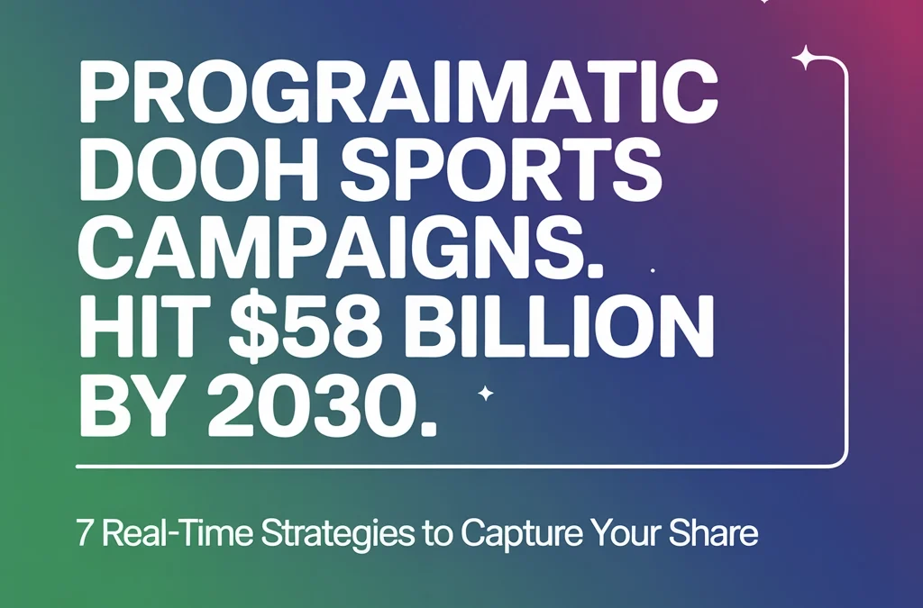 Programmatic DOOH Sports Campaigns Hit $58 Billion by 2030: 7 Real-Time Strategies to Capture Your Share