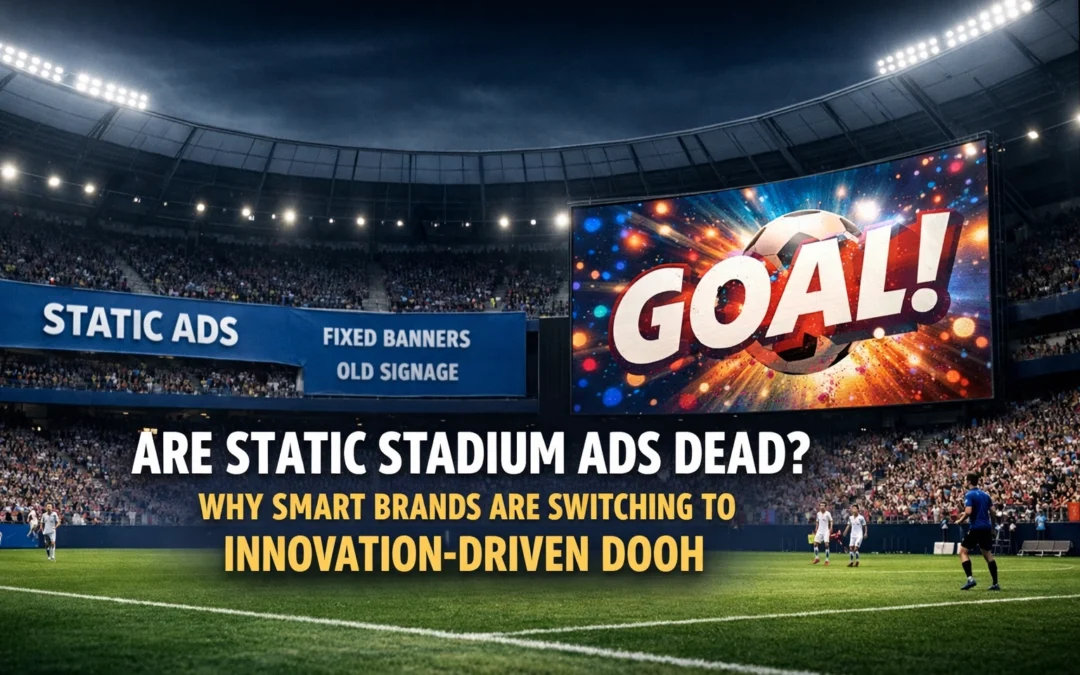 Are Static Stadium Ads Dead? Why Smart Brands Are Switching to Innovation-Driven DOOH