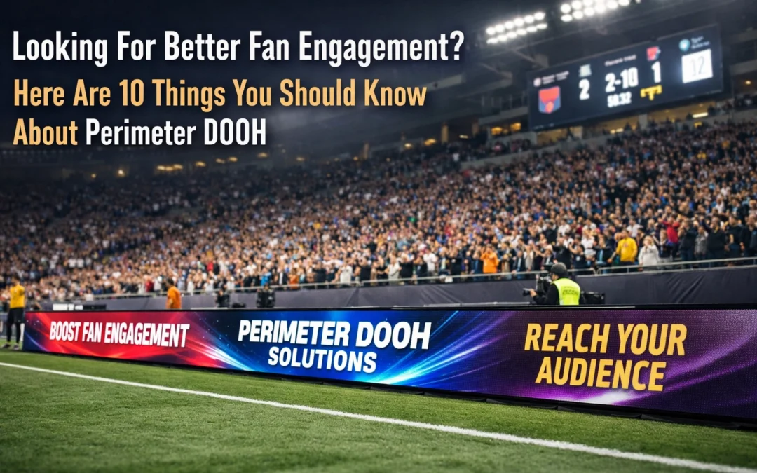 Looking For Better Fan Engagement? Here Are 10 Things You Should Know About Perimeter DOOH